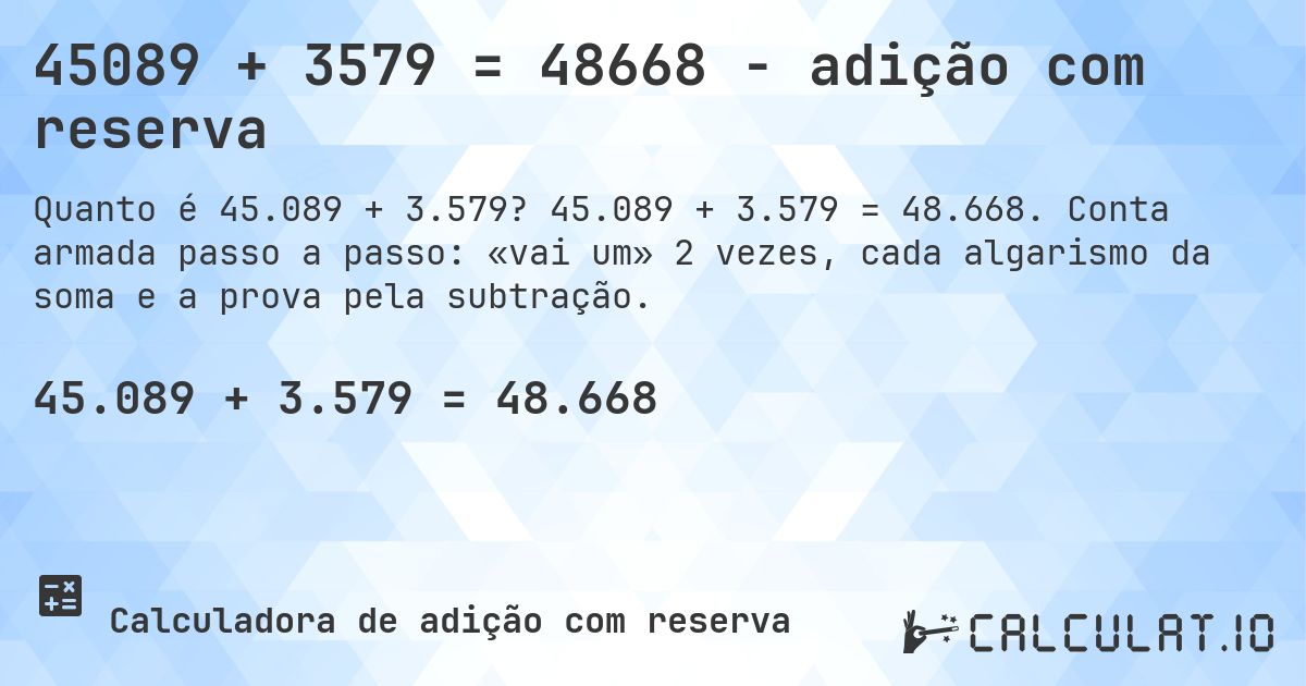 45089 + 3579 = 48668 - adição com reserva. 45.089 + 3.579 = 48.668. Conta armada passo a passo: «vai um» 2 vezes, cada algarismo da soma e a prova pela subtração.