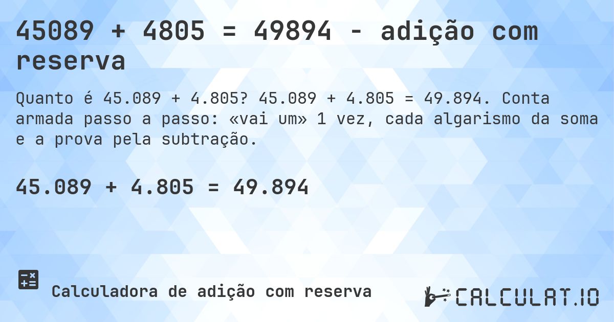 45089 + 4805 = 49894 - adição com reserva. 45.089 + 4.805 = 49.894. Conta armada passo a passo: «vai um» 1 vez, cada algarismo da soma e a prova pela subtração.