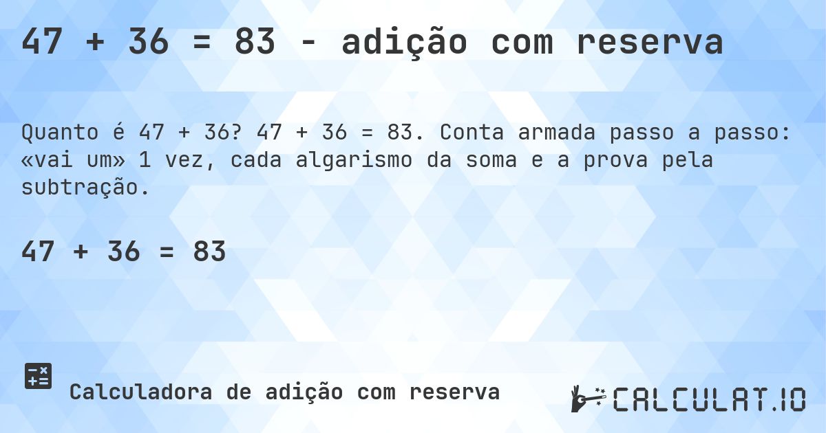 47 + 36 = 83 - adição com reserva. 47 + 36 = 83. Conta armada passo a passo: «vai um» 1 vez, cada algarismo da soma e a prova pela subtração.
