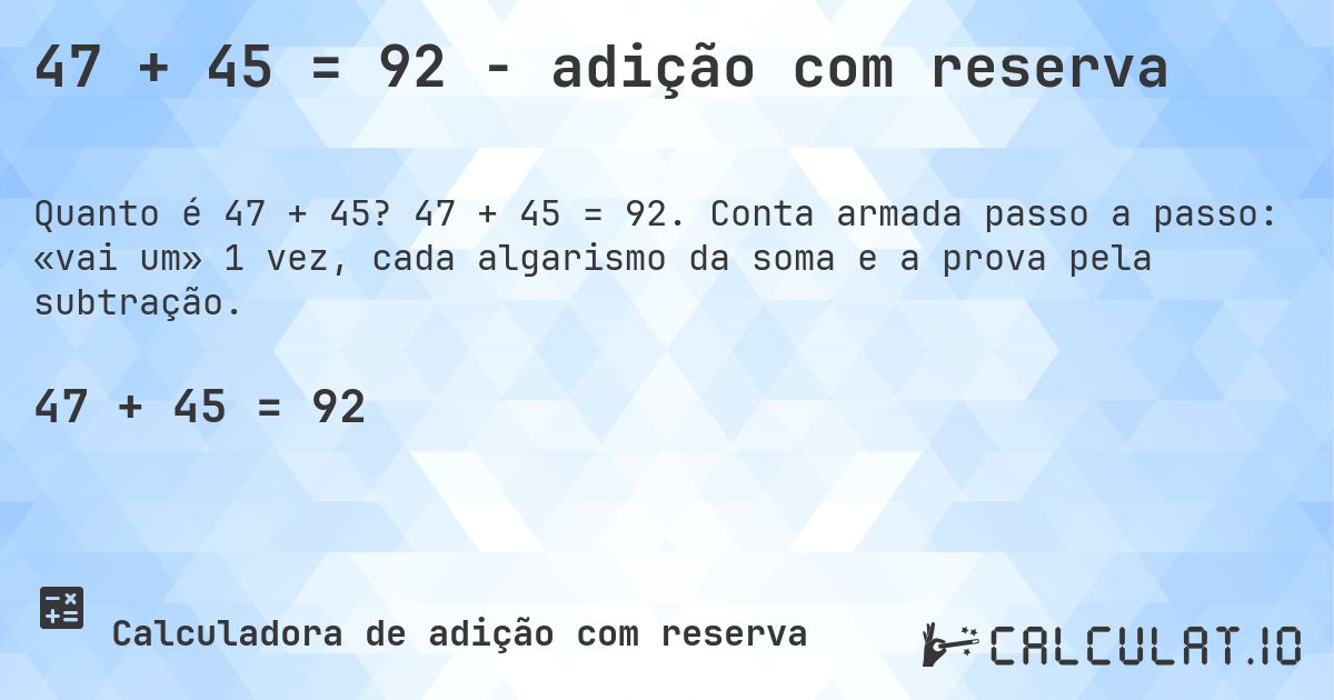 47 + 45 = 92 - adição com reserva. 47 + 45 = 92. Conta armada passo a passo: «vai um» 1 vez, cada algarismo da soma e a prova pela subtração.