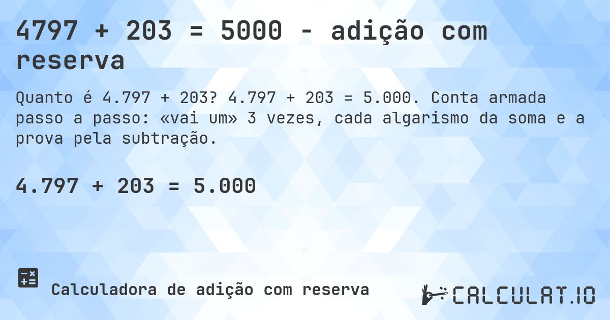4797 + 203 = 5000 - adição com reserva. 4.797 + 203 = 5.000. Conta armada passo a passo: «vai um» 3 vezes, cada algarismo da soma e a prova pela subtração.