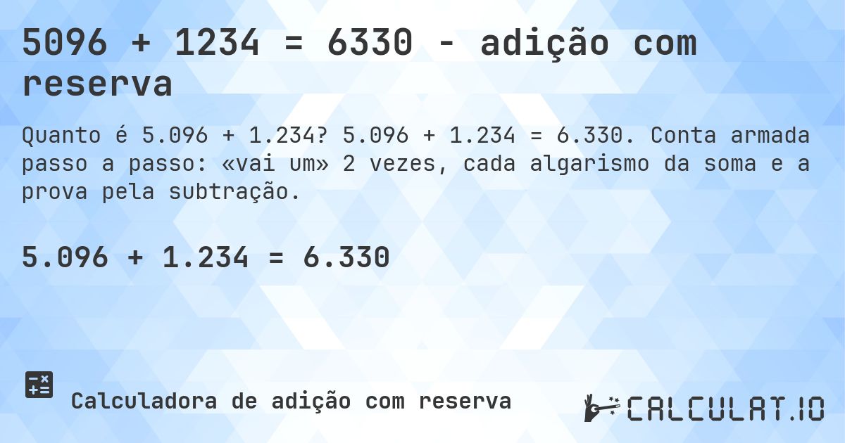 5096 + 1234 = 6330 - adição com reserva. 5.096 + 1.234 = 6.330. Conta armada passo a passo: «vai um» 2 vezes, cada algarismo da soma e a prova pela subtração.