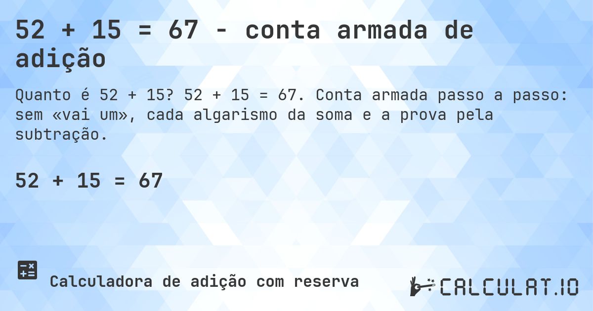 52 + 15 = 67 - conta armada de adição. 52 + 15 = 67. Conta armada passo a passo: sem «vai um», cada algarismo da soma e a prova pela subtração.