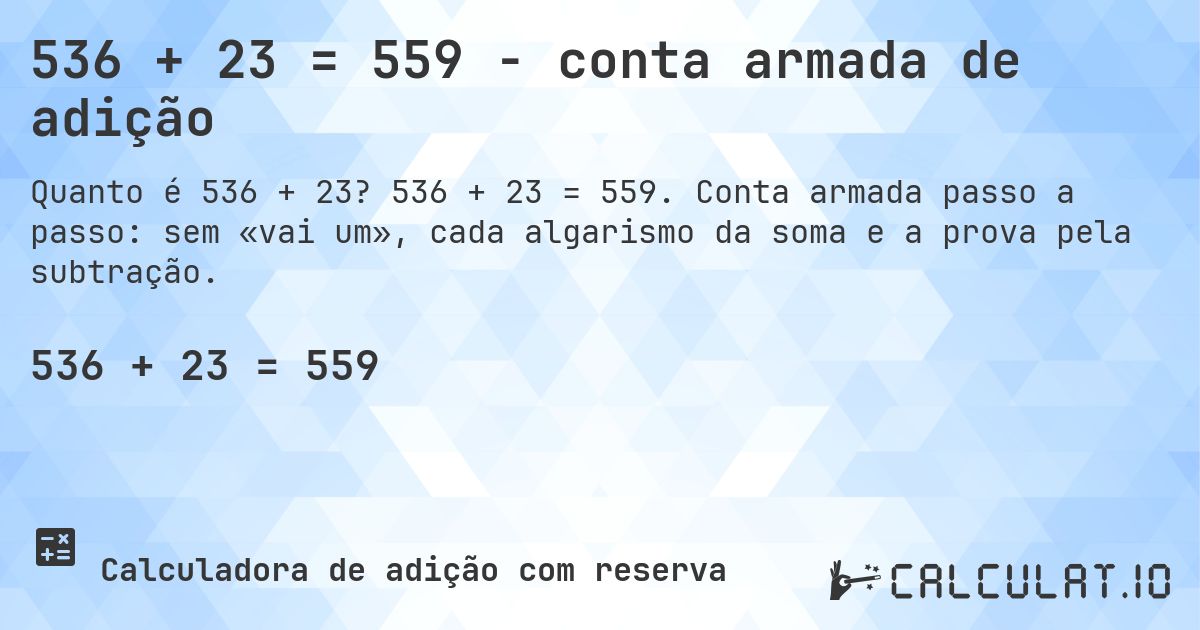 536 + 23 = 559 - conta armada de adição. 536 + 23 = 559. Conta armada passo a passo: sem «vai um», cada algarismo da soma e a prova pela subtração.