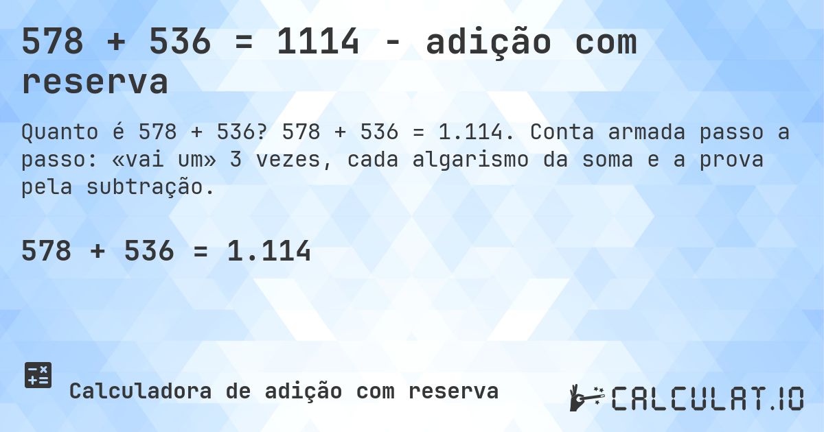 578 + 536 = 1114 - adição com reserva. 578 + 536 = 1.114. Conta armada passo a passo: «vai um» 3 vezes, cada algarismo da soma e a prova pela subtração.