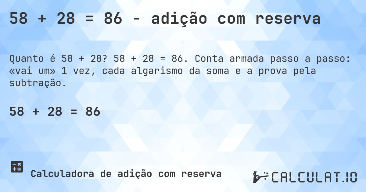 58 + 28 = 86 - adição com reserva. 58 + 28 = 86. Conta armada passo a passo: «vai um» 1 vez, cada algarismo da soma e a prova pela subtração.