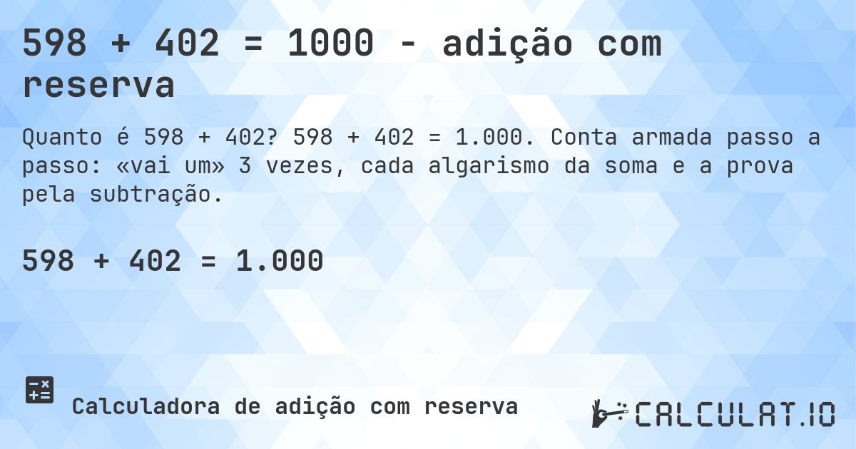 598 + 402 = 1000 - adição com reserva. 598 + 402 = 1.000. Conta armada passo a passo: «vai um» 3 vezes, cada algarismo da soma e a prova pela subtração.