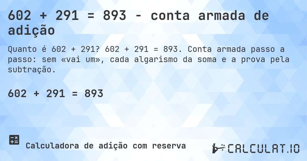 602 + 291 = 893 - conta armada de adição. 602 + 291 = 893. Conta armada passo a passo: sem «vai um», cada algarismo da soma e a prova pela subtração.