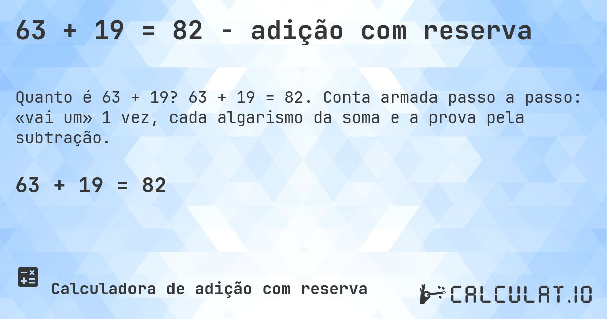 63 + 19 = 82 - adição com reserva. 63 + 19 = 82. Conta armada passo a passo: «vai um» 1 vez, cada algarismo da soma e a prova pela subtração.
