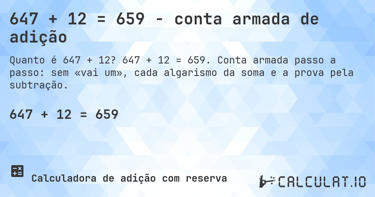 647 + 12 = 659 - conta armada de adição. 647 + 12 = 659. Conta armada passo a passo: sem «vai um», cada algarismo da soma e a prova pela subtração.