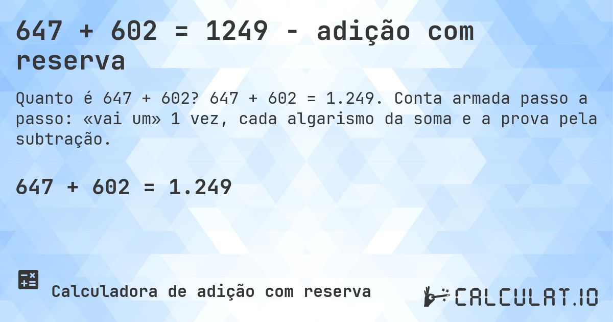 647 + 602 = 1249 - adição com reserva. 647 + 602 = 1.249. Conta armada passo a passo: «vai um» 1 vez, cada algarismo da soma e a prova pela subtração.