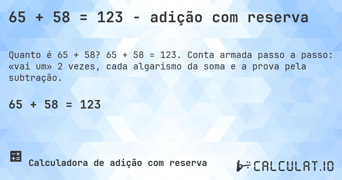 65 + 58 = 123 - adição com reserva. 65 + 58 = 123. Conta armada passo a passo: «vai um» 2 vezes, cada algarismo da soma e a prova pela subtração.