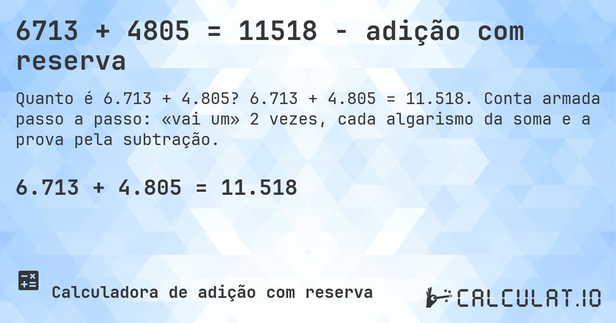6713 + 4805 = 11518 - adição com reserva. 6.713 + 4.805 = 11.518. Conta armada passo a passo: «vai um» 2 vezes, cada algarismo da soma e a prova pela subtração.