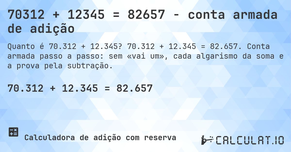 70312 + 12345 = 82657 - conta armada de adição. 70.312 + 12.345 = 82.657. Conta armada passo a passo: sem «vai um», cada algarismo da soma e a prova pela subtração.