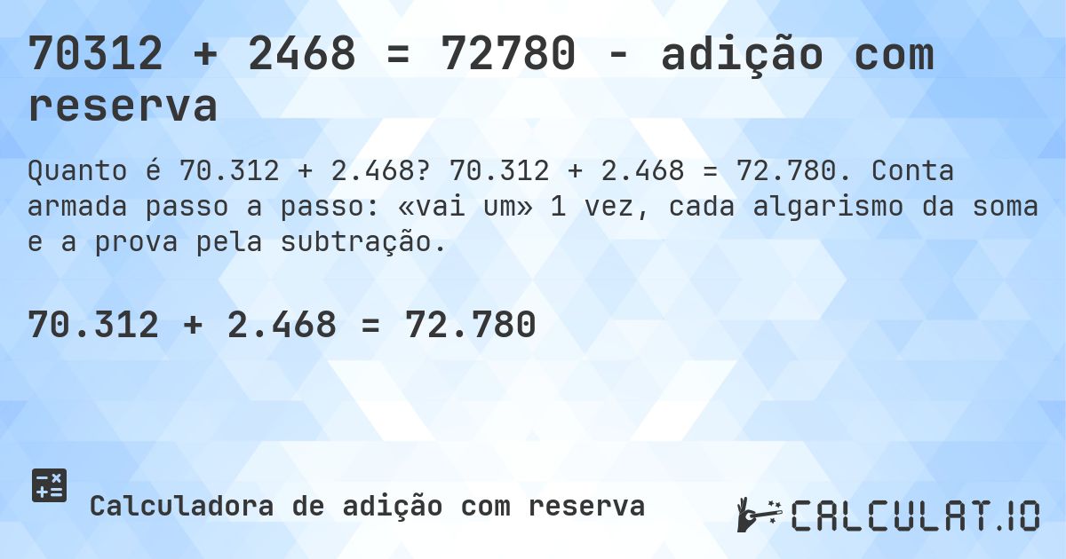 70312 + 2468 = 72780 - adição com reserva. 70.312 + 2.468 = 72.780. Conta armada passo a passo: «vai um» 1 vez, cada algarismo da soma e a prova pela subtração.