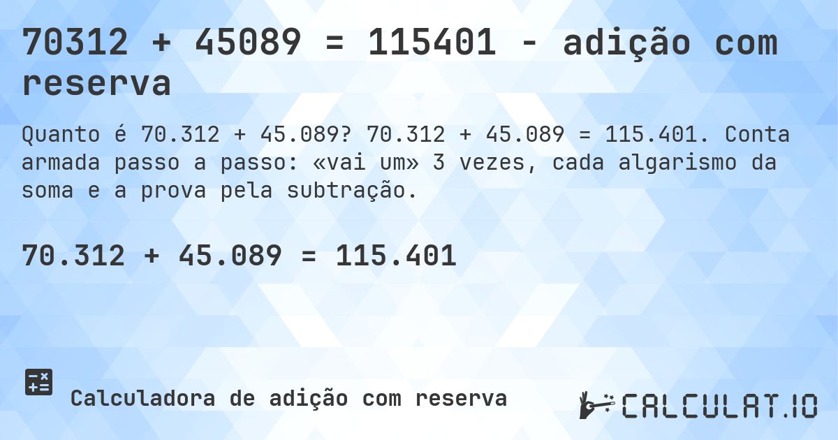 70312 + 45089 = 115401 - adição com reserva. 70.312 + 45.089 = 115.401. Conta armada passo a passo: «vai um» 3 vezes, cada algarismo da soma e a prova pela subtração.