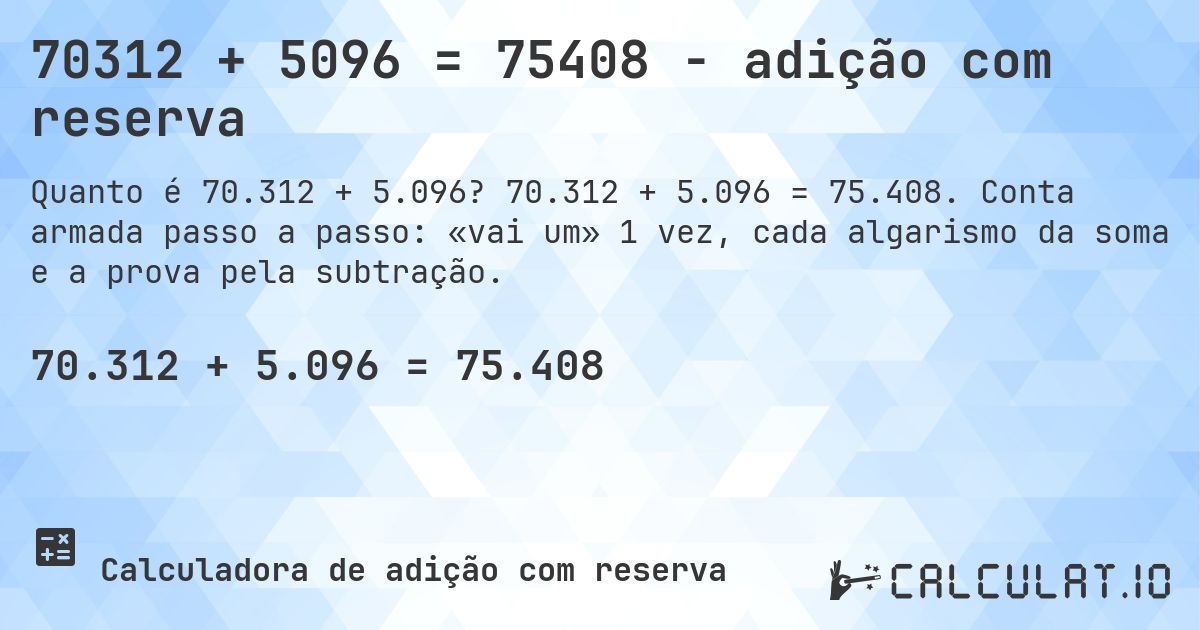 70312 + 5096 = 75408 - adição com reserva. 70.312 + 5.096 = 75.408. Conta armada passo a passo: «vai um» 1 vez, cada algarismo da soma e a prova pela subtração.