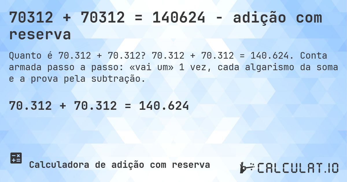 70312 + 70312 = 140624 - adição com reserva. 70.312 + 70.312 = 140.624. Conta armada passo a passo: «vai um» 1 vez, cada algarismo da soma e a prova pela subtração.