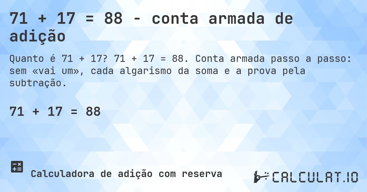 71 + 17 = 88 - conta armada de adição. 71 + 17 = 88. Conta armada passo a passo: sem «vai um», cada algarismo da soma e a prova pela subtração.