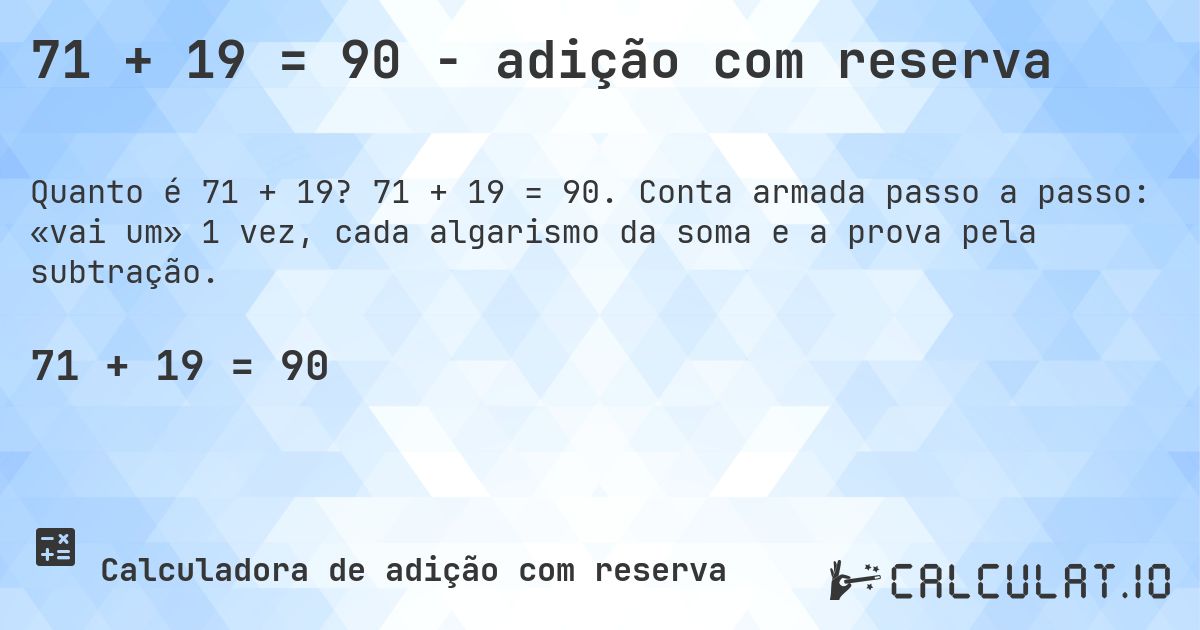 71 + 19 = 90 - adição com reserva. 71 + 19 = 90. Conta armada passo a passo: «vai um» 1 vez, cada algarismo da soma e a prova pela subtração.