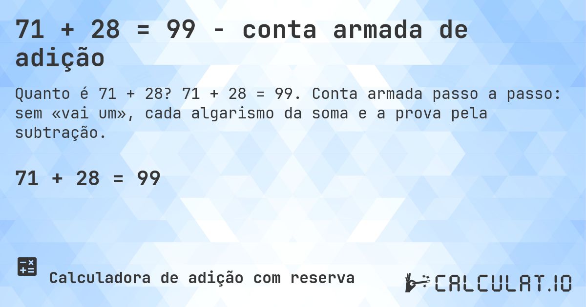 71 + 28 = 99 - conta armada de adição. 71 + 28 = 99. Conta armada passo a passo: sem «vai um», cada algarismo da soma e a prova pela subtração.