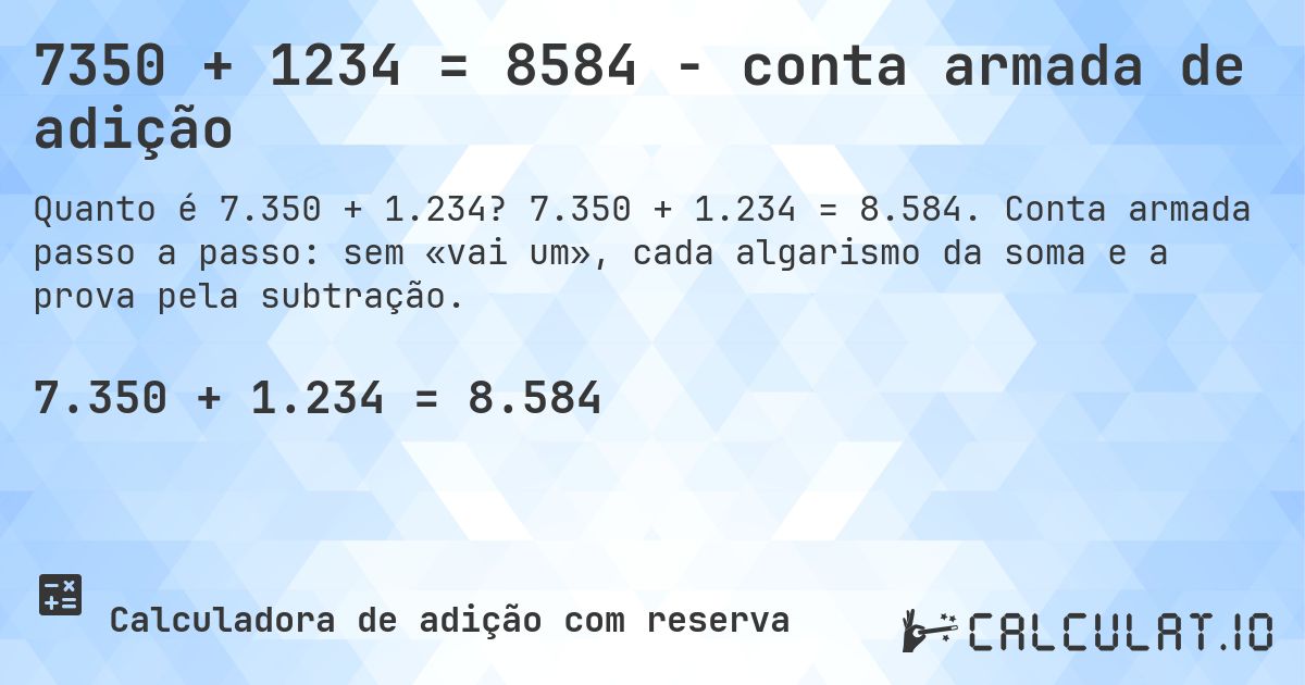 7350 + 1234 = 8584 - conta armada de adição. 7.350 + 1.234 = 8.584. Conta armada passo a passo: sem «vai um», cada algarismo da soma e a prova pela subtração.