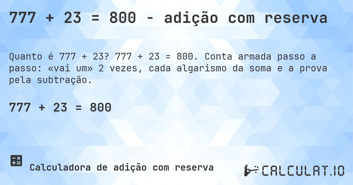 777 + 23 = 800 - adição com reserva. 777 + 23 = 800. Conta armada passo a passo: «vai um» 2 vezes, cada algarismo da soma e a prova pela subtração.