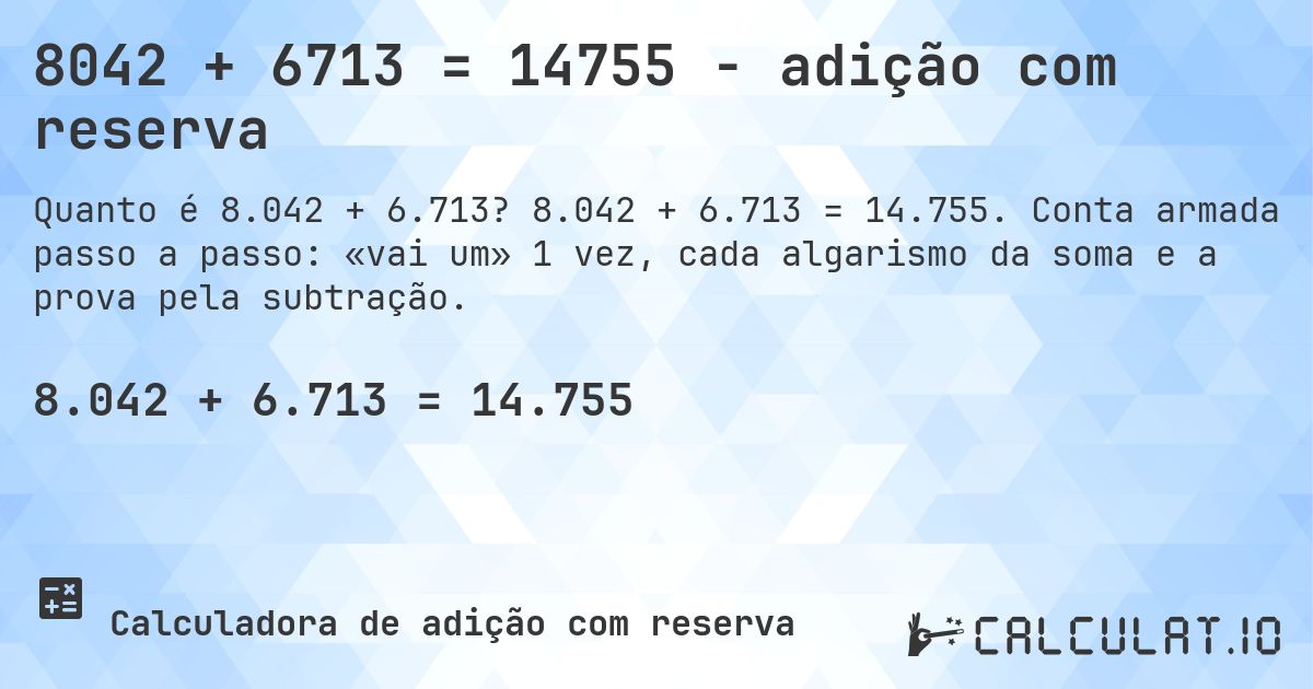 8042 + 6713 = 14755 - adição com reserva. 8.042 + 6.713 = 14.755. Conta armada passo a passo: «vai um» 1 vez, cada algarismo da soma e a prova pela subtração.