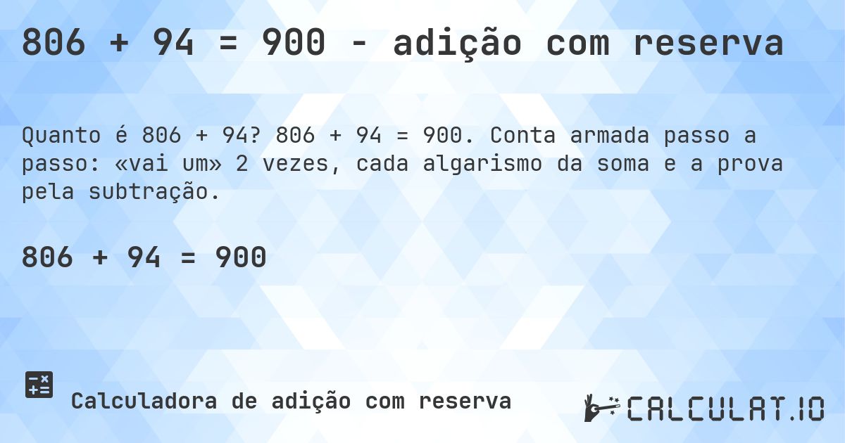 806 + 94 = 900 - adição com reserva. 806 + 94 = 900. Conta armada passo a passo: «vai um» 2 vezes, cada algarismo da soma e a prova pela subtração.
