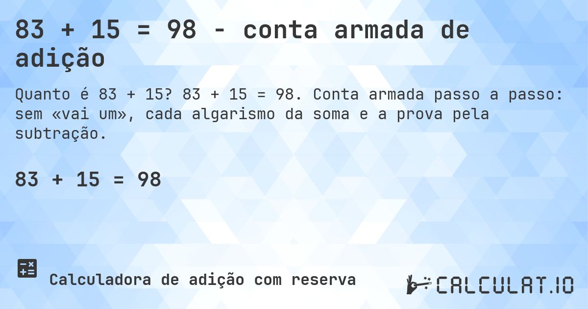 83 + 15 = 98 - conta armada de adição. 83 + 15 = 98. Conta armada passo a passo: sem «vai um», cada algarismo da soma e a prova pela subtração.
