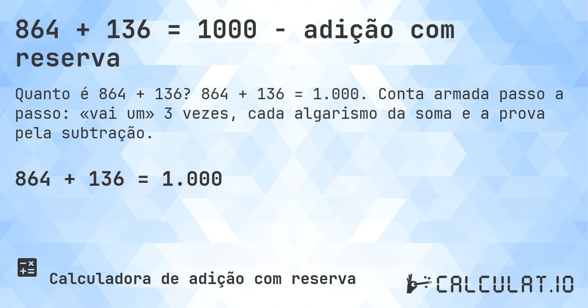 864 + 136 = 1000 - adição com reserva. 864 + 136 = 1.000. Conta armada passo a passo: «vai um» 3 vezes, cada algarismo da soma e a prova pela subtração.