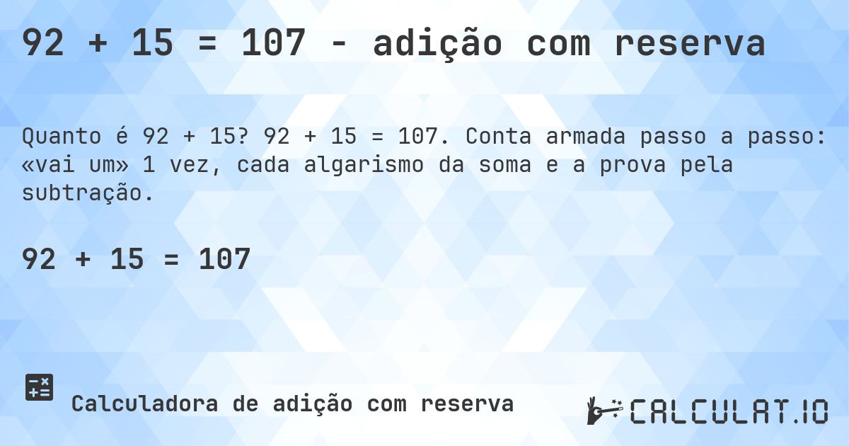 92 + 15 = 107 - adição com reserva. 92 + 15 = 107. Conta armada passo a passo: «vai um» 1 vez, cada algarismo da soma e a prova pela subtração.