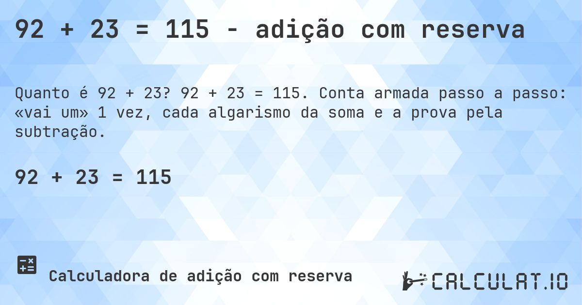 92 + 23 = 115 - adição com reserva. 92 + 23 = 115. Conta armada passo a passo: «vai um» 1 vez, cada algarismo da soma e a prova pela subtração.