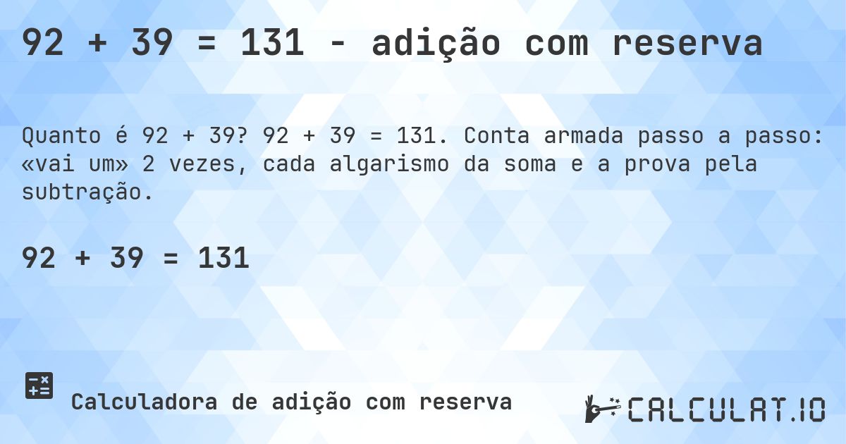 92 + 39 = 131 - adição com reserva. 92 + 39 = 131. Conta armada passo a passo: «vai um» 2 vezes, cada algarismo da soma e a prova pela subtração.