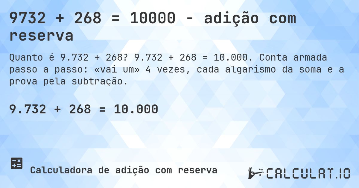 9732 + 268 = 10000 - adição com reserva. 9.732 + 268 = 10.000. Conta armada passo a passo: «vai um» 4 vezes, cada algarismo da soma e a prova pela subtração.