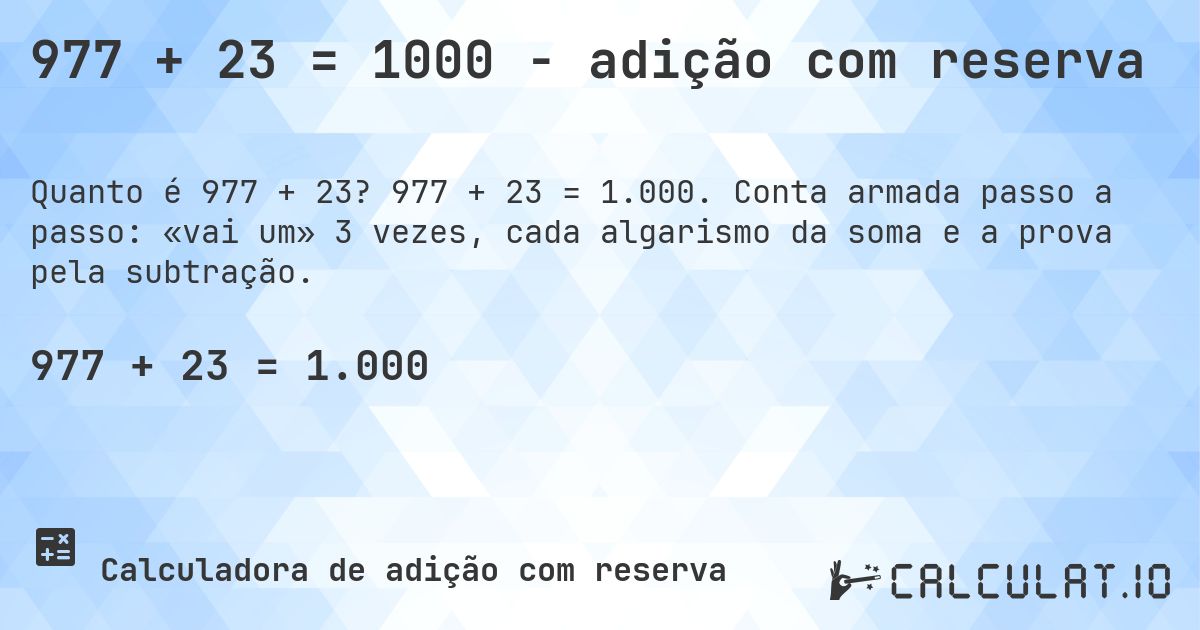 977 + 23 = 1000 - adição com reserva. 977 + 23 = 1.000. Conta armada passo a passo: «vai um» 3 vezes, cada algarismo da soma e a prova pela subtração.