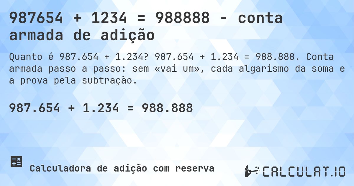 987654 + 1234 = 988888 - conta armada de adição. 987.654 + 1.234 = 988.888. Conta armada passo a passo: sem «vai um», cada algarismo da soma e a prova pela subtração.