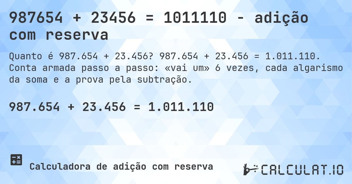 987654 + 23456 = 1011110 - adição com reserva. 987.654 + 23.456 = 1.011.110. Conta armada passo a passo: «vai um» 6 vezes, cada algarismo da soma e a prova pela subtração.