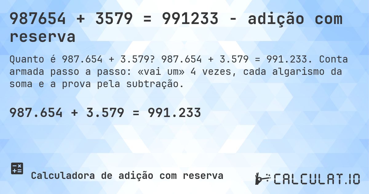 987654 + 3579 = 991233 - adição com reserva. 987.654 + 3.579 = 991.233. Conta armada passo a passo: «vai um» 4 vezes, cada algarismo da soma e a prova pela subtração.