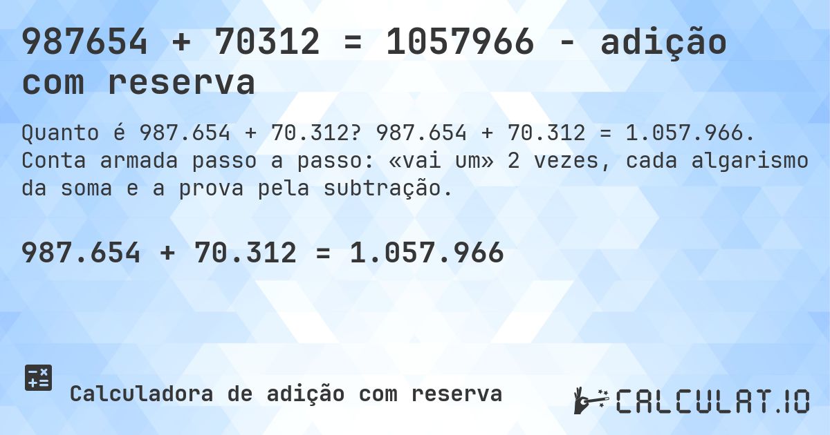 987654 + 70312 = 1057966 - adição com reserva. 987.654 + 70.312 = 1.057.966. Conta armada passo a passo: «vai um» 2 vezes, cada algarismo da soma e a prova pela subtração.