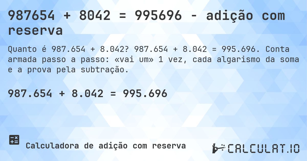 987654 + 8042 = 995696 - adição com reserva. 987.654 + 8.042 = 995.696. Conta armada passo a passo: «vai um» 1 vez, cada algarismo da soma e a prova pela subtração.