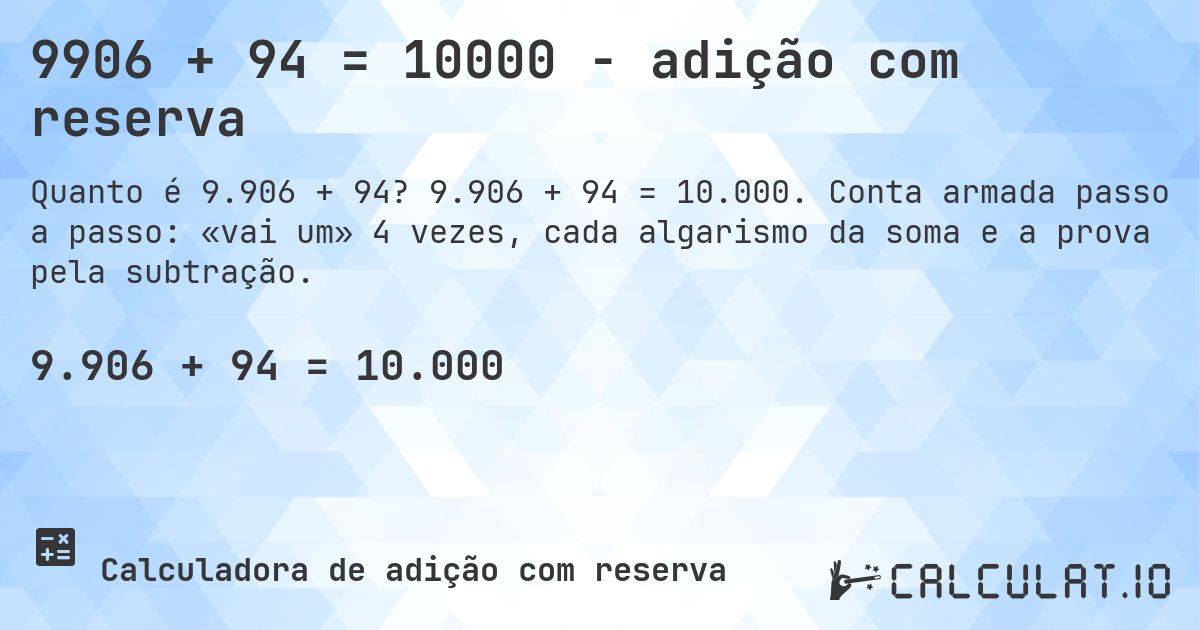 9906 + 94 = 10000 - adição com reserva. 9.906 + 94 = 10.000. Conta armada passo a passo: «vai um» 4 vezes, cada algarismo da soma e a prova pela subtração.