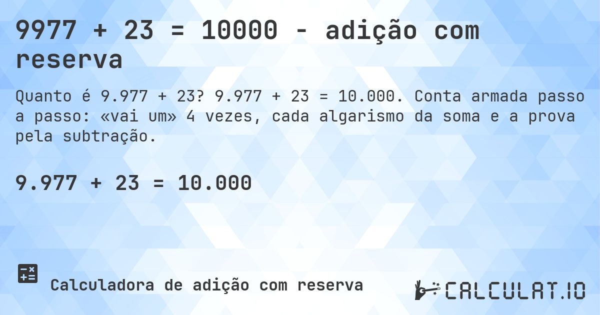 9977 + 23 = 10000 - adição com reserva. 9.977 + 23 = 10.000. Conta armada passo a passo: «vai um» 4 vezes, cada algarismo da soma e a prova pela subtração.