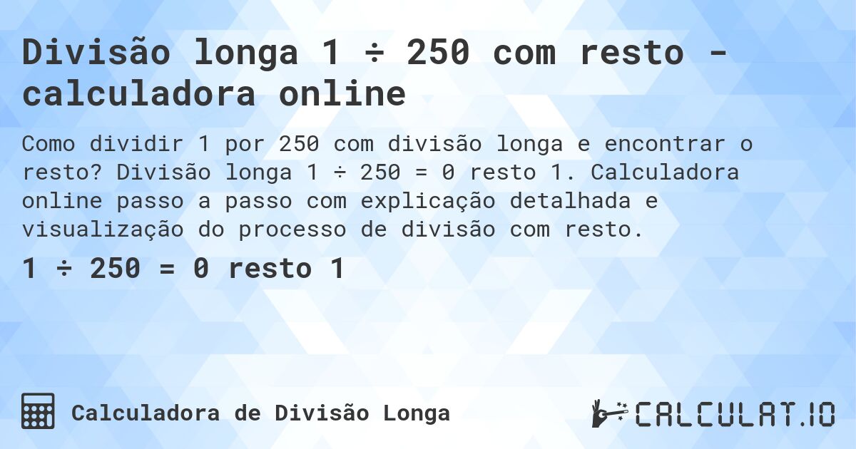 Divisão longa 1 ÷ 250 com resto - calculadora online. Divisão longa 1 ÷ 250 = 0 resto 1. Calculadora online passo a passo com explicação detalhada e visualização do processo de divisão com resto.