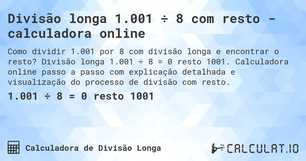 Divisão longa 1.001 ÷ 8 com resto - calculadora online. Divisão longa 1.001 ÷ 8 = 0 resto 1001. Calculadora online passo a passo com explicação detalhada e visualização do processo de divisão com resto.