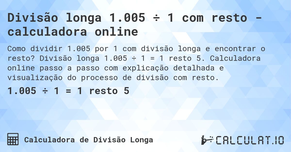 Divisão longa 1.005 ÷ 1 com resto - calculadora online. Divisão longa 1.005 ÷ 1 = 1 resto 5. Calculadora online passo a passo com explicação detalhada e visualização do processo de divisão com resto.