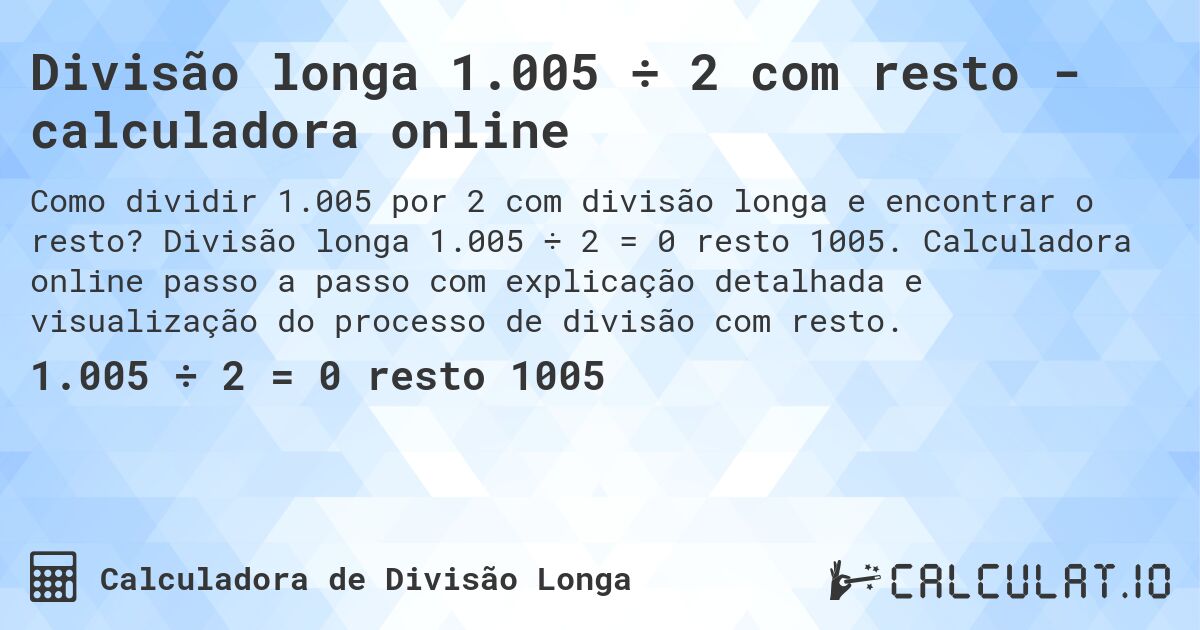 Divisão longa 1.005 ÷ 2 com resto - calculadora online. Divisão longa 1.005 ÷ 2 = 0 resto 1005. Calculadora online passo a passo com explicação detalhada e visualização do processo de divisão com resto.