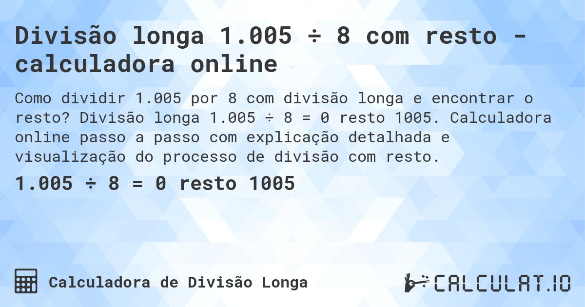 Divisão longa 1.005 ÷ 8 com resto - calculadora online. Divisão longa 1.005 ÷ 8 = 0 resto 1005. Calculadora online passo a passo com explicação detalhada e visualização do processo de divisão com resto.