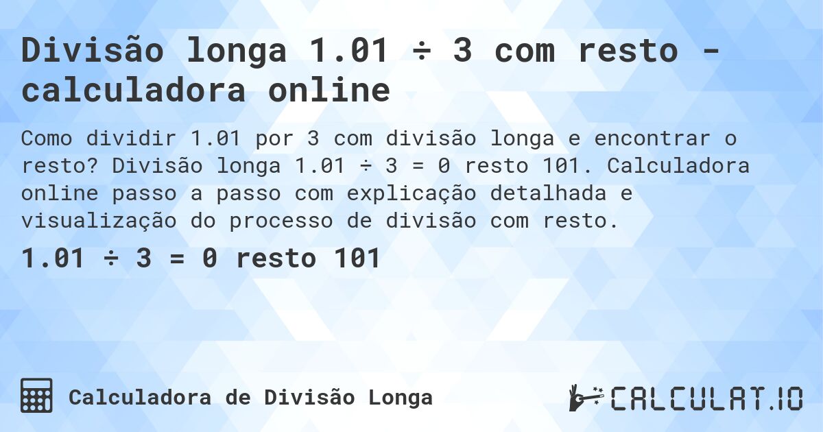 Divisão longa 1.01 ÷ 3 com resto - calculadora online. Divisão longa 1.01 ÷ 3 = 0 resto 101. Calculadora online passo a passo com explicação detalhada e visualização do processo de divisão com resto.