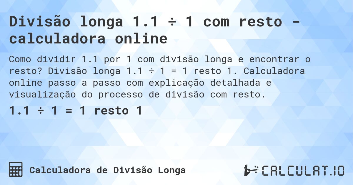 Divisão longa 1.1 ÷ 1 com resto - calculadora online. Divisão longa 1.1 ÷ 1 = 1 resto 1. Calculadora online passo a passo com explicação detalhada e visualização do processo de divisão com resto.